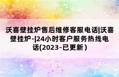 沃喜壁挂炉售后维修客服电话|沃喜壁挂炉-|24小时客户服务热线电话(2023-已更新）